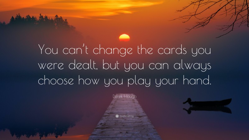 Derek Hough Quote: “You can’t change the cards you were dealt, but you can always choose how you play your hand.”