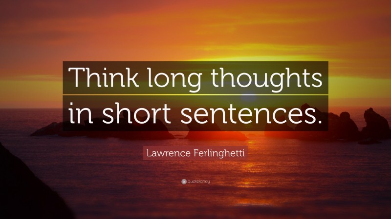 Lawrence Ferlinghetti Quote: “Think long thoughts in short sentences.”