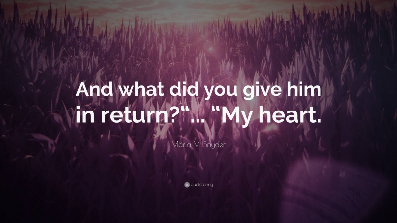 Maria V. Snyder Quote: “And what did you give him in return?“... “My heart.”