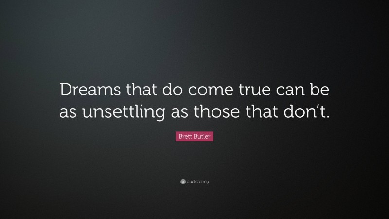 Brett Butler Quote: “Dreams that do come true can be as unsettling as those that don’t.”