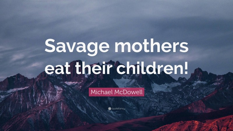 Michael McDowell Quote: “Savage mothers eat their children!”
