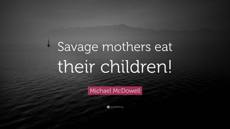 Michael McDowell Quote: “Savage mothers eat their children!”