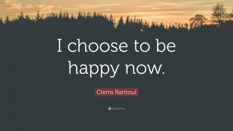 Cierra Rantoul Quote: “I choose to be happy now.”