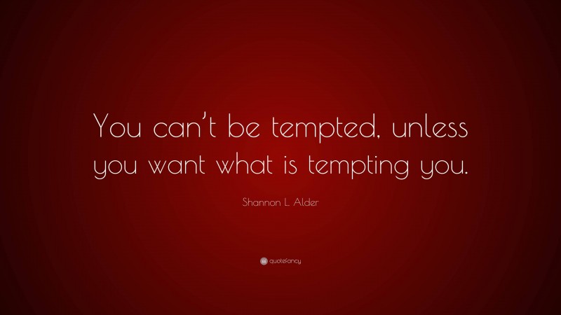 Shannon L. Alder Quote: “You can’t be tempted, unless you want what is tempting you.”