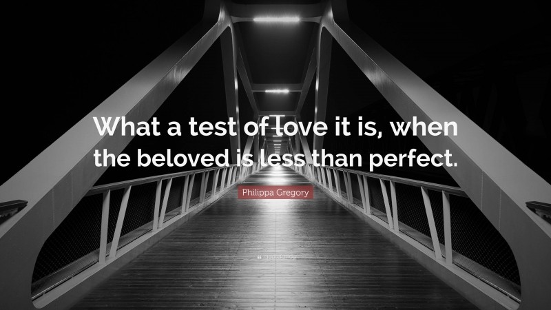 Philippa Gregory Quote: “What a test of love it is, when the beloved is less than perfect.”
