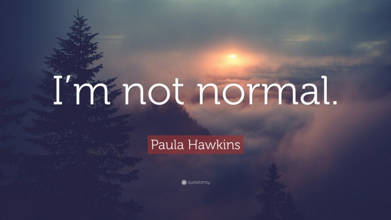Paula Hawkins Quote: “I’m not normal.”