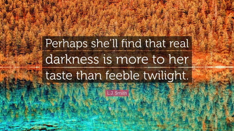 L.J. Smith Quote: “Perhaps she’ll find that real darkness is more to her taste than feeble twilight.”