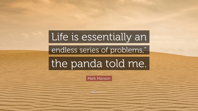 Mark Manson Quote: “Life is essentially an endless series of problems,” the panda told me.”