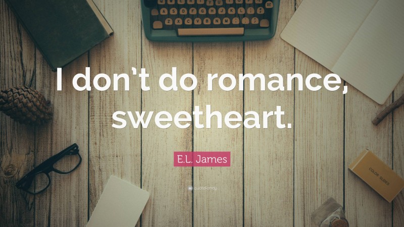 E.L. James Quote: “I don’t do romance, sweetheart.”
