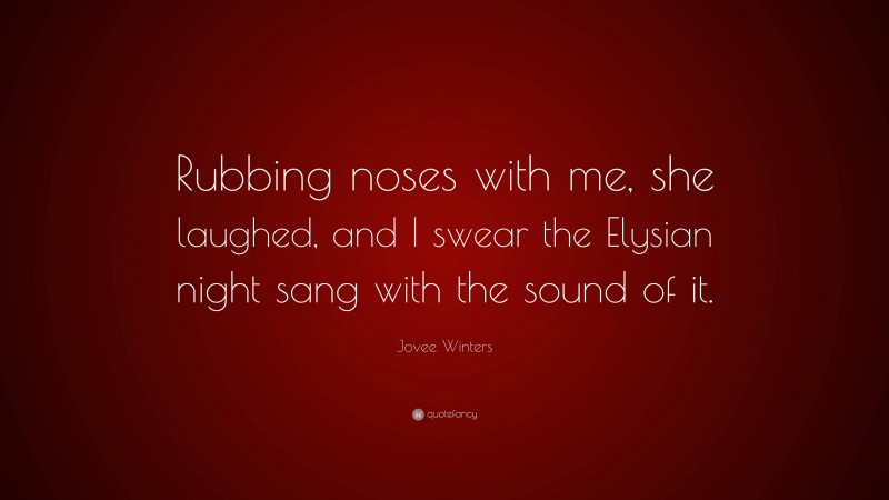 Jovee Winters Quote: “Rubbing noses with me, she laughed, and I swear the Elysian night sang with the sound of it.”