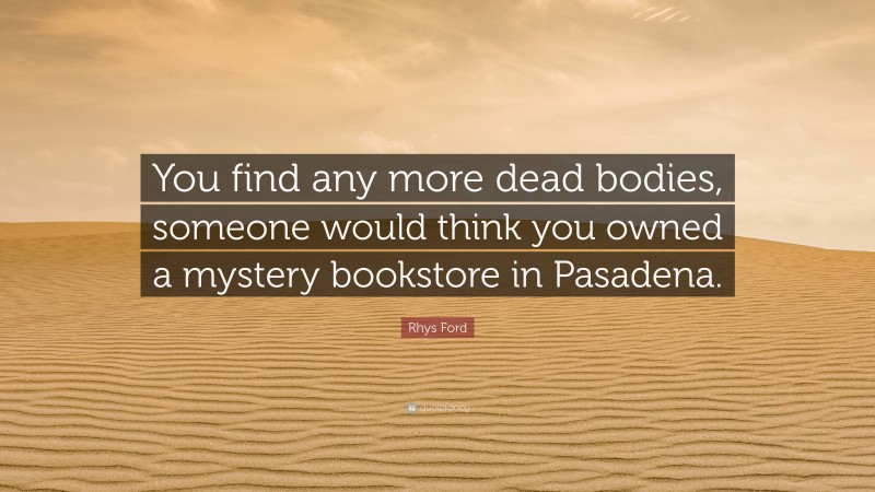 Rhys Ford Quote: “You find any more dead bodies, someone would think you owned a mystery bookstore in Pasadena.”