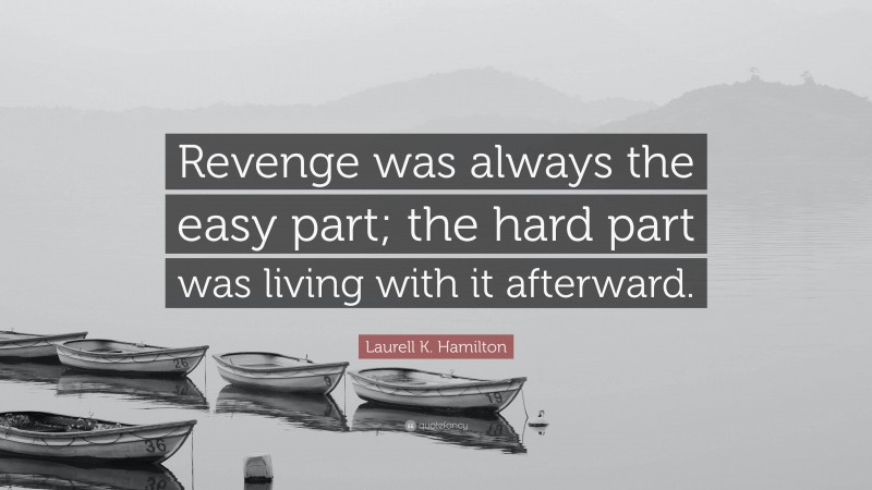 Laurell K. Hamilton Quote: “Revenge was always the easy part; the hard part was living with it afterward.”