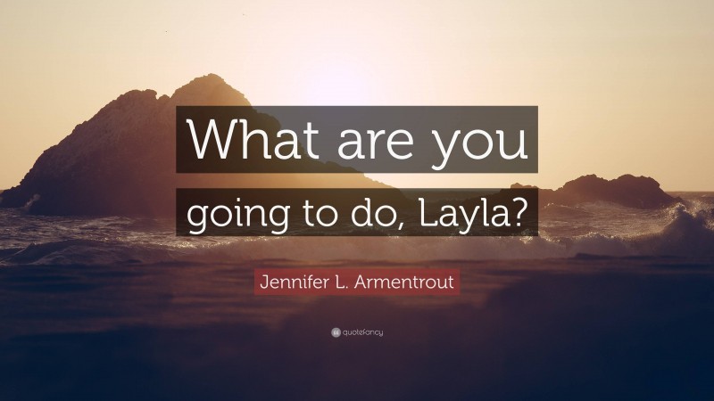 Jennifer L. Armentrout Quote: “What are you going to do, Layla?”