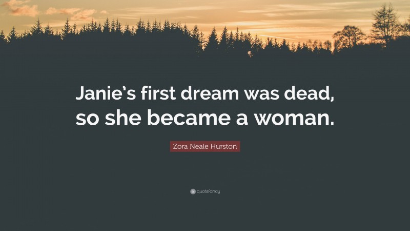 Zora Neale Hurston Quote: “Janie’s first dream was dead, so she became a woman.”