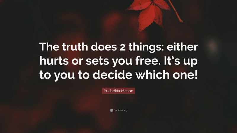 Yushekia Mason Quote: “The truth does 2 things: either hurts or sets you free. It’s up to you to decide which one!”