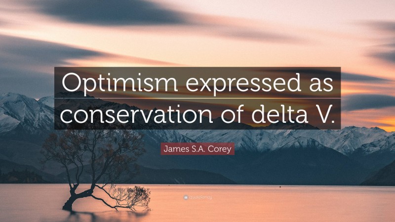 James S.A. Corey Quote: “Optimism expressed as conservation of delta V.”