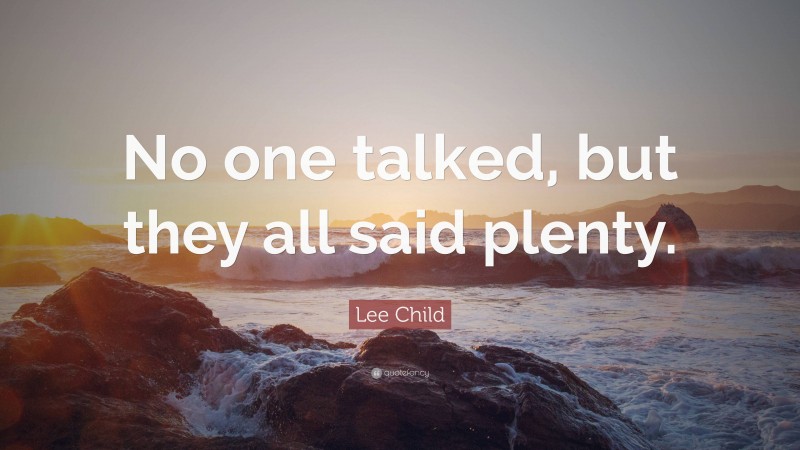 Lee Child Quote: “No one talked, but they all said plenty.”