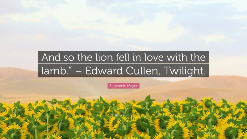 Stephenie Meyer Quote: “And so the lion fell in love with the lamb.” – Edward Cullen, Twilight.”