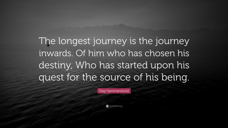 Dag Hammarskjöld Quote: “The longest journey is the journey inwards. Of him who has chosen his destiny, Who has started upon his quest for the source of his being.”