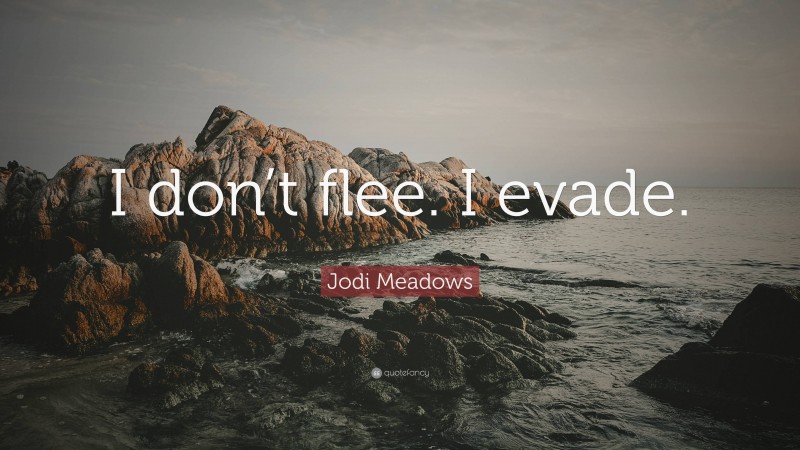 Jodi Meadows Quote: “I don’t flee. I evade.”