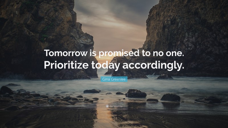 Gina Greenlee Quote: “Tomorrow is promised to no one. Prioritize today accordingly.”