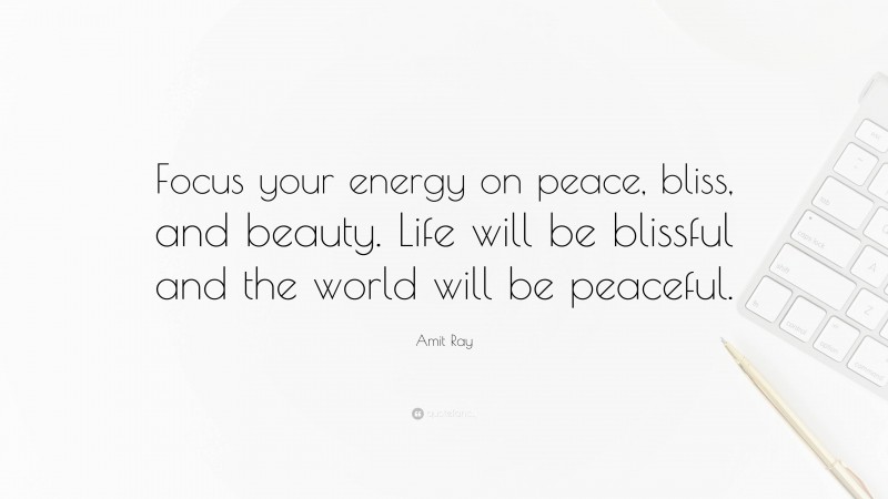 Amit Ray Quote: “Focus your energy on peace, bliss, and beauty. Life will be blissful and the world will be peaceful.”