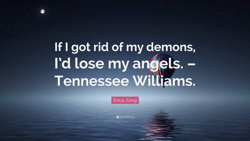 Erica Jong Quote: “If I got rid of my demons, I’d lose my angels. – Tennessee Williams.”