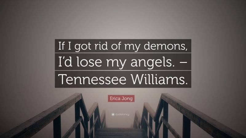Erica Jong Quote: “If I got rid of my demons, I’d lose my angels. – Tennessee Williams.”