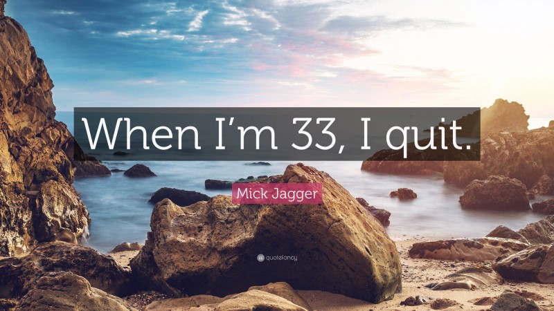 Mick Jagger Quote: “When I’m 33, I quit.”