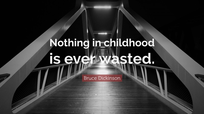 Bruce Dickinson Quote: “Nothing in childhood is ever wasted.”