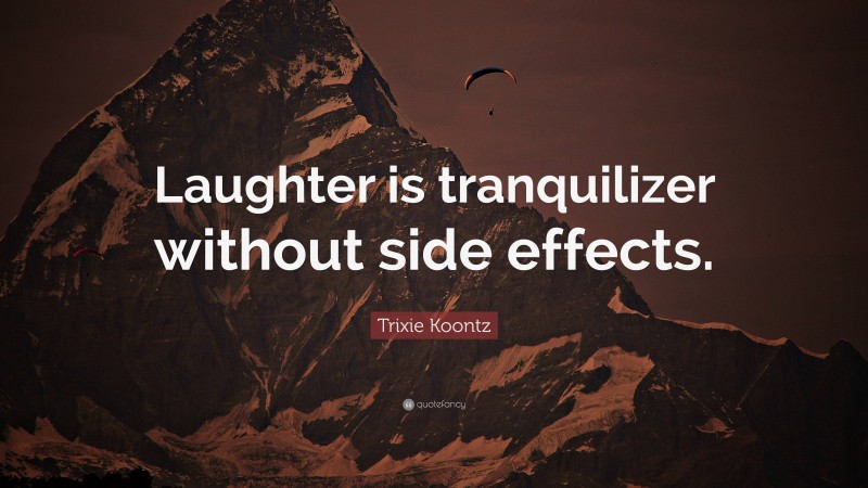 Trixie Koontz Quote: “Laughter is tranquilizer without side effects.”