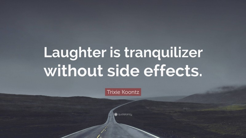 Trixie Koontz Quote: “Laughter is tranquilizer without side effects.”