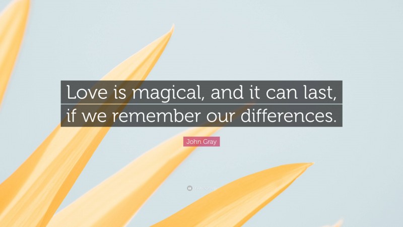 John Gray Quote: “Love is magical, and it can last, if we remember our differences.”