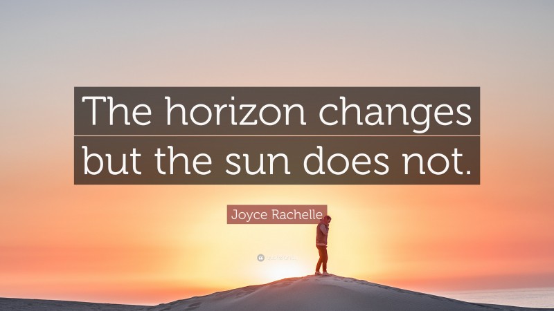 Joyce Rachelle Quote: “The horizon changes but the sun does not.”