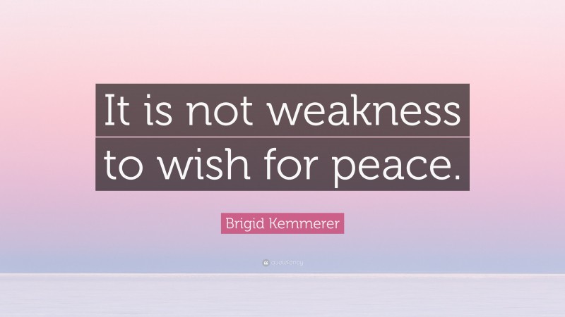 Brigid Kemmerer Quote: “It is not weakness to wish for peace.”