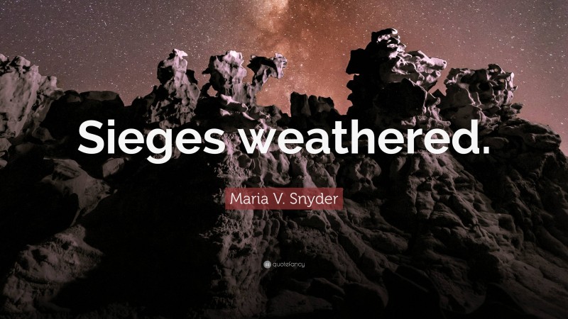 Maria V. Snyder Quote: “Sieges weathered.”