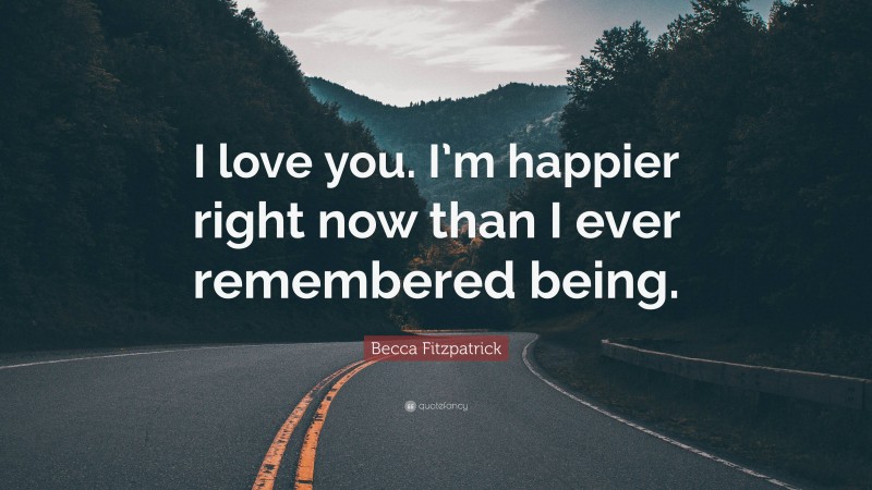 Becca Fitzpatrick Quote: “I love you. I’m happier right now than I ever remembered being.”