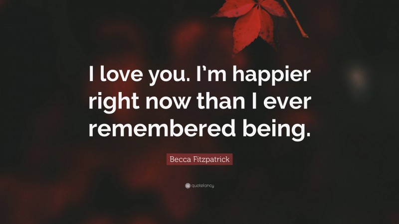 Becca Fitzpatrick Quote: “I love you. I’m happier right now than I ever remembered being.”