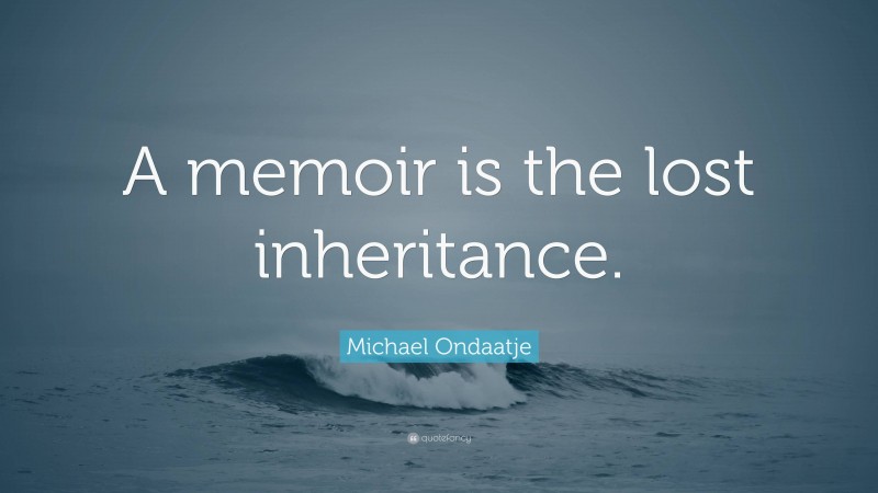 Michael Ondaatje Quote: “A memoir is the lost inheritance.”