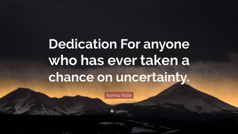 Karina Halle Quote: “Dedication For anyone who has ever taken a chance on uncertainty.”