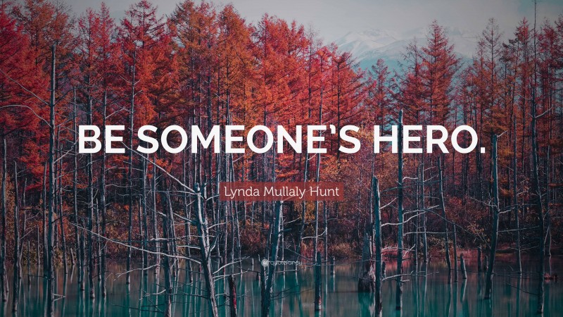 Lynda Mullaly Hunt Quote: “BE SOMEONE’S HERO.”