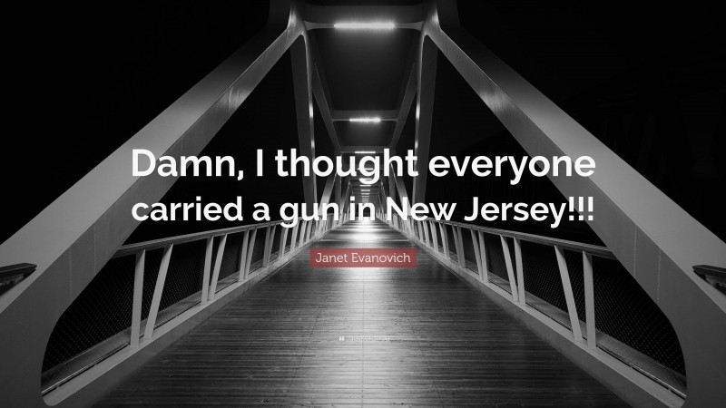 Janet Evanovich Quote: “Damn, I thought everyone carried a gun in New Jersey!!!”