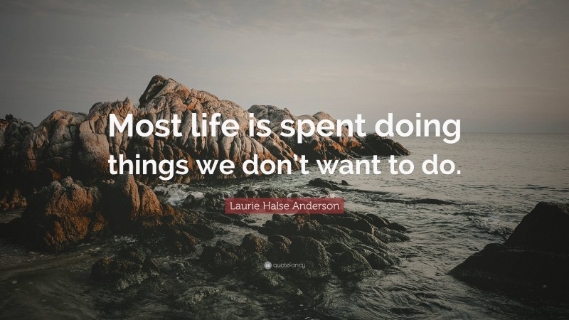 Laurie Halse Anderson Quote: “Most life is spent doing things we don’t want to do.”