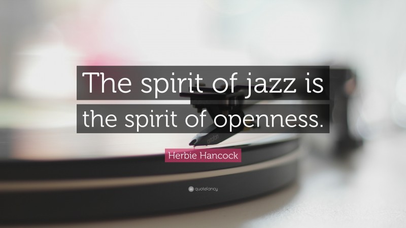 Herbie Hancock Quote: “The spirit of jazz is the spirit of openness.”