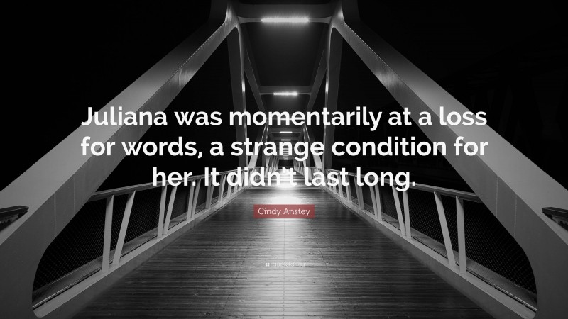 Cindy Anstey Quote: “Juliana was momentarily at a loss for words, a strange condition for her. It didn’t last long.”