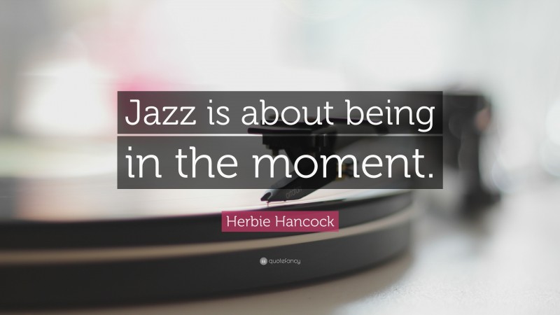 Herbie Hancock Quote: “Jazz is about being in the moment.”