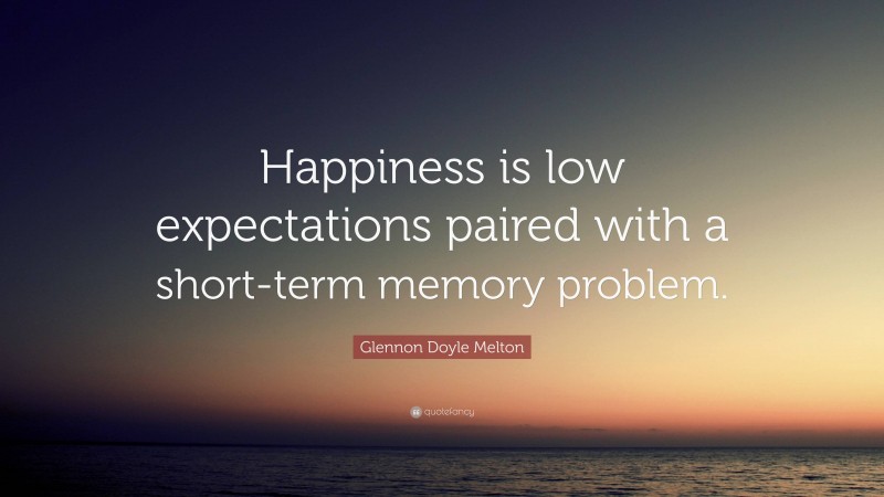Glennon Doyle Melton Quote: “Happiness is low expectations paired with a short-term memory problem.”