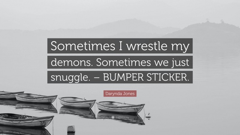Darynda Jones Quote: “Sometimes I wrestle my demons. Sometimes we just snuggle. – BUMPER STICKER.”