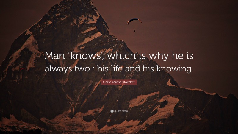 Carlo Michelstaedter Quote: “Man ‘knows’, which is why he is always two : his life and his knowing.”