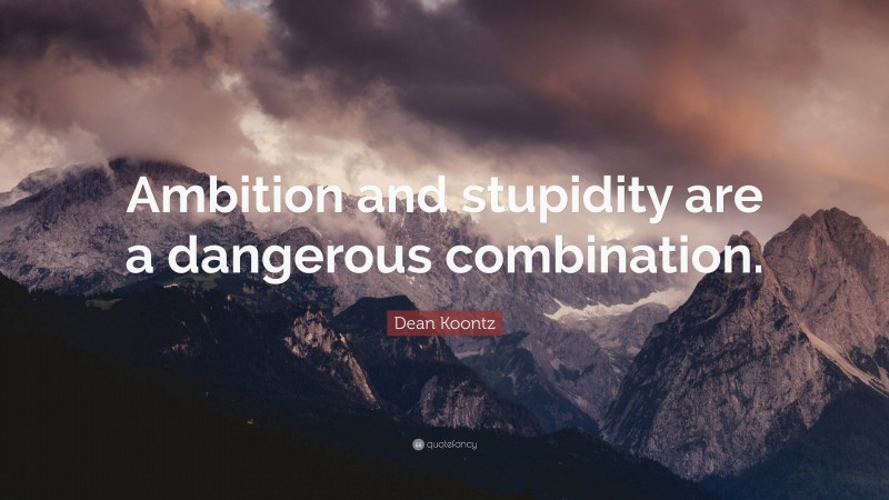 Dean Koontz Quote: “Ambition and stupidity are a dangerous combination.”